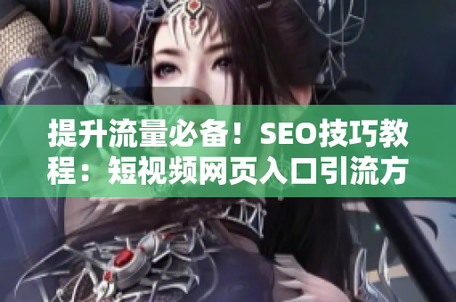 提升流量必备！SEO技巧教程：短视频网页入口引流方法