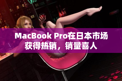 MacBook Pro在日本市场获得热销，销量喜人