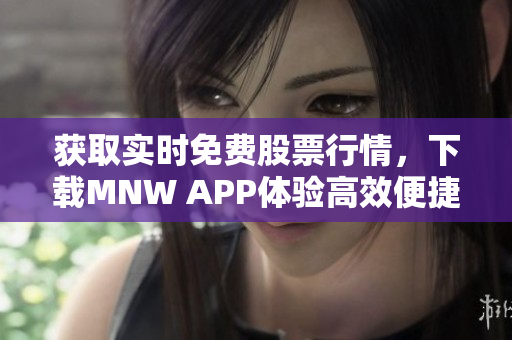 获取实时免费股票行情，下载MNW APP体验高效便捷交易