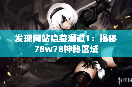 发现网站隐藏通道1：揭秘78w78神秘区域