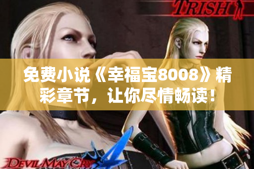免费小说《幸福宝8008》精彩章节，让你尽情畅读！
