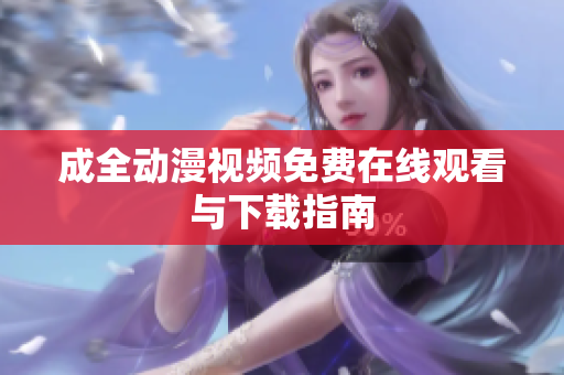 成全动漫视频免费在线观看与下载指南