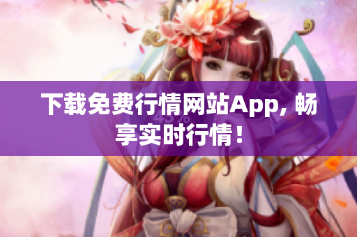 下载免费行情网站App, 畅享实时行情！