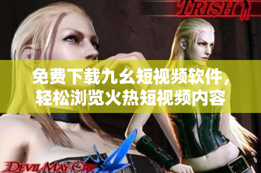 免费下载九幺短视频软件，轻松浏览火热短视频内容