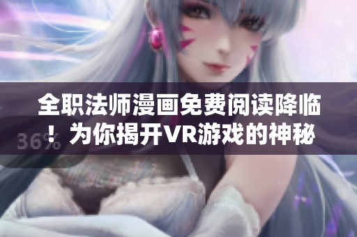 全职法师漫画免费阅读降临！为你揭开VR游戏的神秘面纱