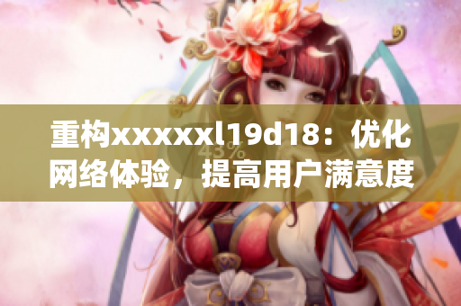 重构xxxxxl19d18：优化网络体验，提高用户满意度)