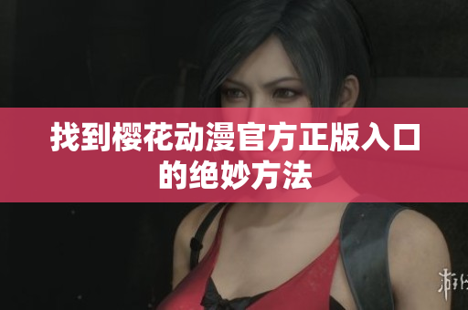 找到樱花动漫官方正版入口的绝妙方法