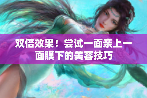 双倍效果！尝试一面亲上一面膜下的美容技巧
