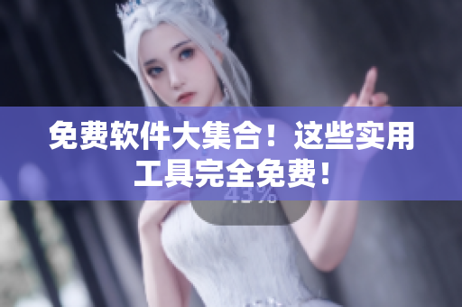 免费软件大集合！这些实用工具完全免费！