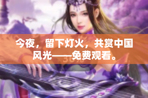 今夜，留下灯火，共赏中国风光——免费观看。