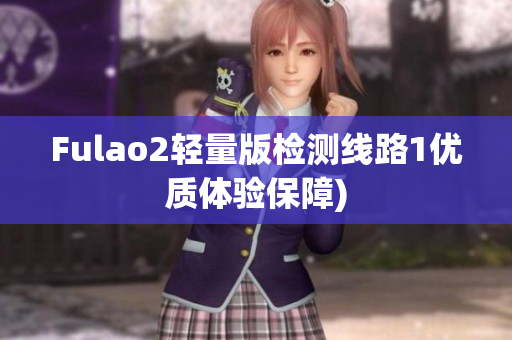 Fulao2轻量版检测线路1优质体验保障)