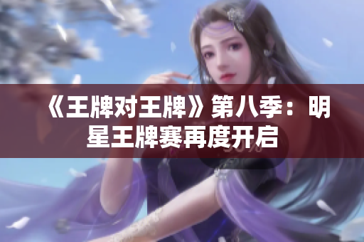 《王牌对王牌》第八季：明星王牌赛再度开启