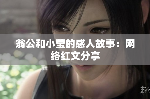 翁公和小莹的感人故事：网络红文分享