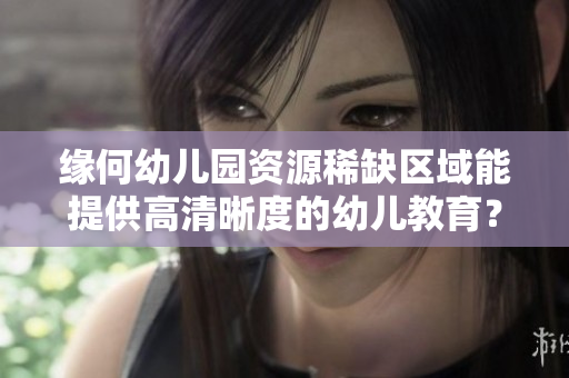 缘何幼儿园资源稀缺区域能提供高清晰度的幼儿教育？
