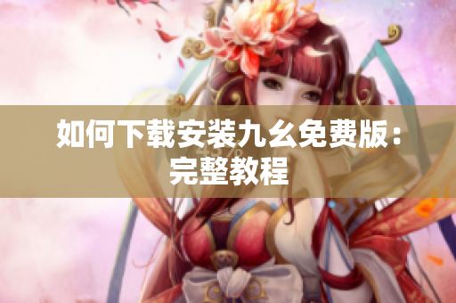 如何下载安装九幺免费版：完整教程
