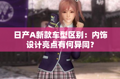 日产A新款车型区别：内饰设计亮点有何异同？