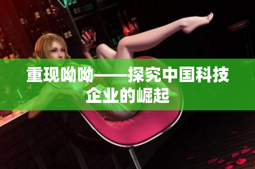重现呦呦——探究中国科技企业的崛起