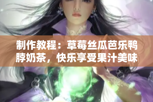 制作教程：草莓丝瓜芭乐鸭脖奶茶，快乐享受果汁美味