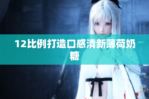 12比例打造口感清新薄荷奶糖