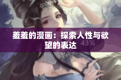 羞羞的漫画：探索人性与欲望的表达
