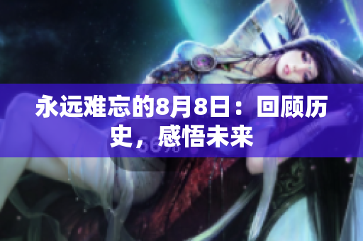 永远难忘的8月8日：回顾历史，感悟未来