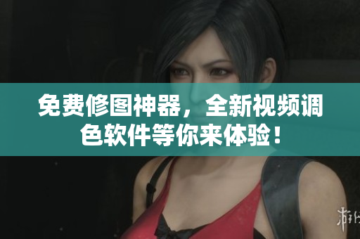 免费修图神器，全新视频调色软件等你来体验！