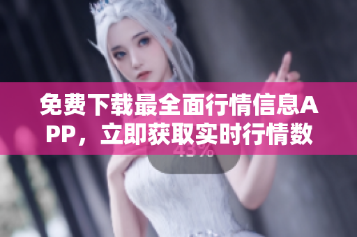 免费下载最全面行情信息APP，立即获取实时行情数据！