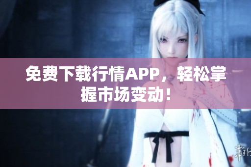 免费下载行情APP，轻松掌握市场变动！