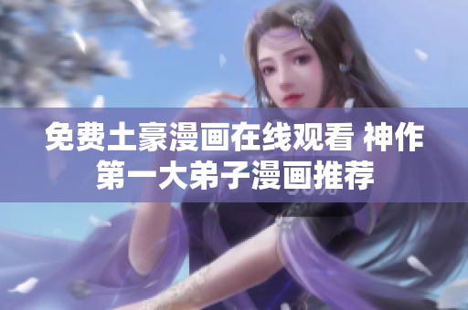 免费土豪漫画在线观看 神作第一大弟子漫画推荐