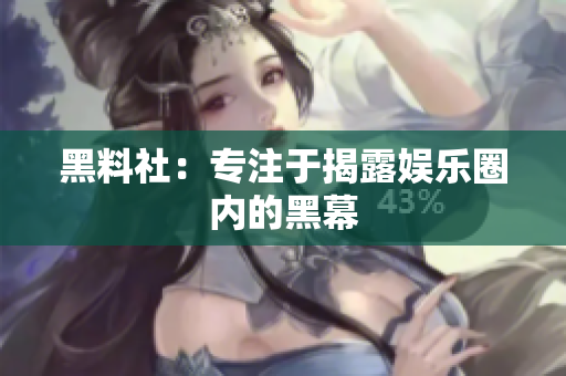 黑料社：专注于揭露娱乐圈内的黑幕