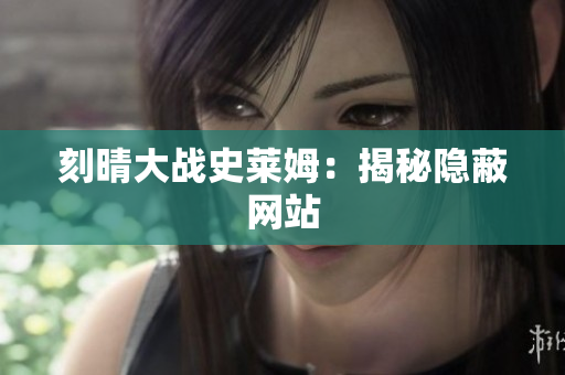 刻晴大战史莱姆：揭秘隐蔽网站