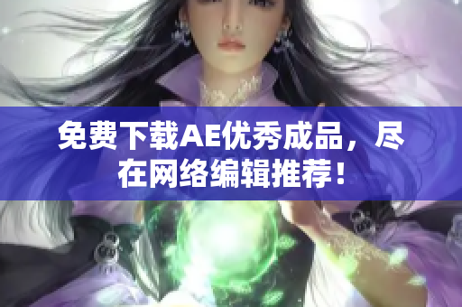 免费下载AE优秀成品，尽在网络编辑推荐！