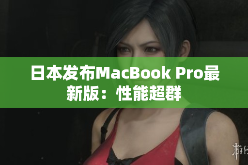 日本发布MacBook Pro最新版：性能超群