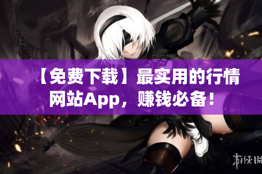 【免费下载】最实用的行情网站App，赚钱必备！