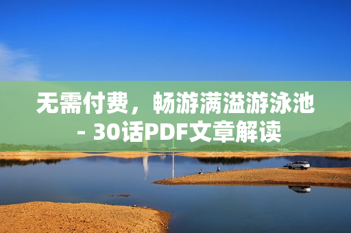 无需付费，畅游满溢游泳池 - 30话PDF文章解读