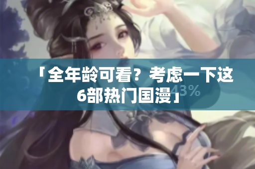 「全年龄可看？考虑一下这6部热门国漫」