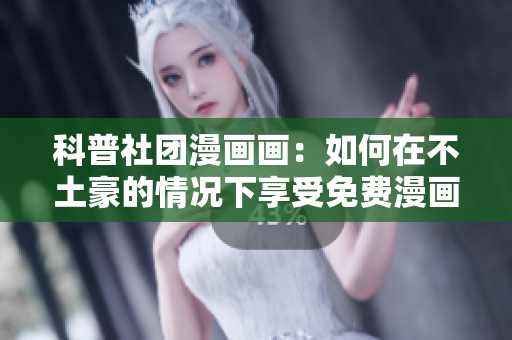 科普社团漫画画：如何在不土豪的情况下享受免费漫画？