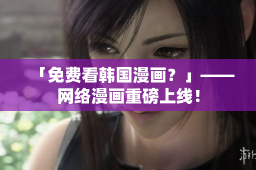 「免费看韩国漫画？」——网络漫画重磅上线！