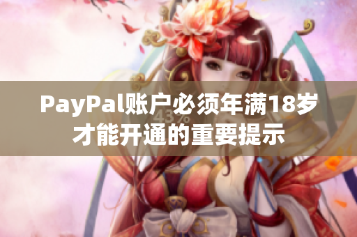 PayPal账户必须年满18岁才能开通的重要提示