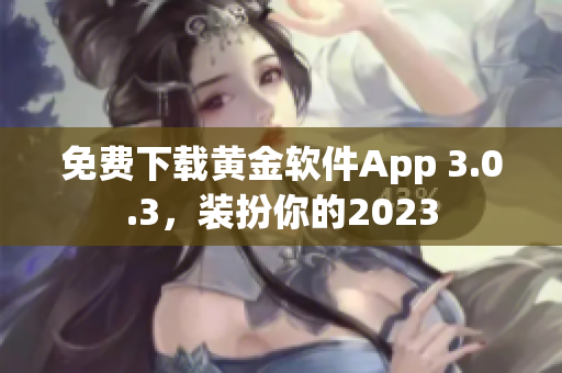 免费下载黄金软件App 3.0.3，装扮你的2023