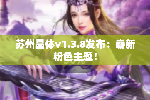 苏州晶体v1.3.8发布：崭新粉色主题！