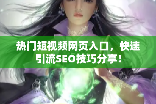 热门短视频网页入口，快速引流SEO技巧分享！