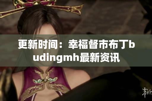 更新时间：幸福督市布丁budingmh最新资讯