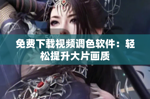 免费下载视频调色软件：轻松提升大片画质