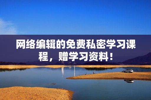 网络编辑的免费私密学习课程，赠学习资料！