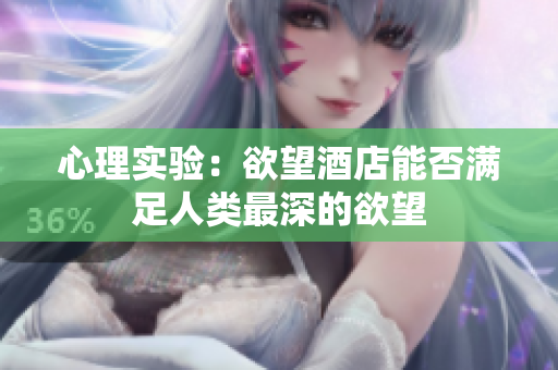 心理实验：欲望酒店能否满足人类最深的欲望