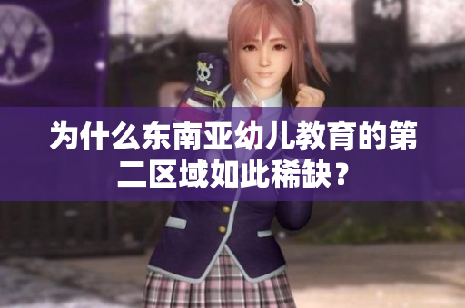 为什么东南亚幼儿教育的第二区域如此稀缺？