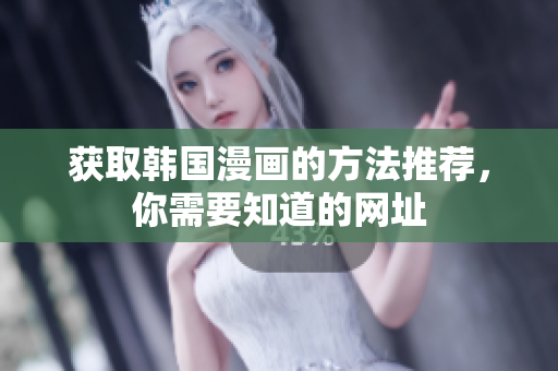 获取韩国漫画的方法推荐，你需要知道的网址