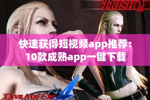 快速获得短视频app推荐：10款成熟app一键下载