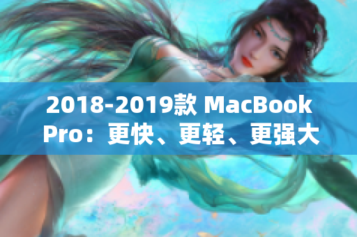 2018-2019款 MacBook Pro：更快、更轻、更强大